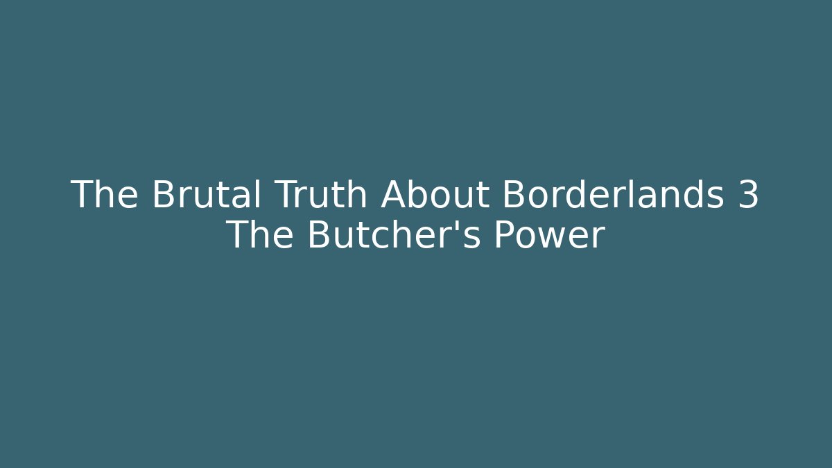 The Brutal Truth About Borderlands 3 The Butcher's Power