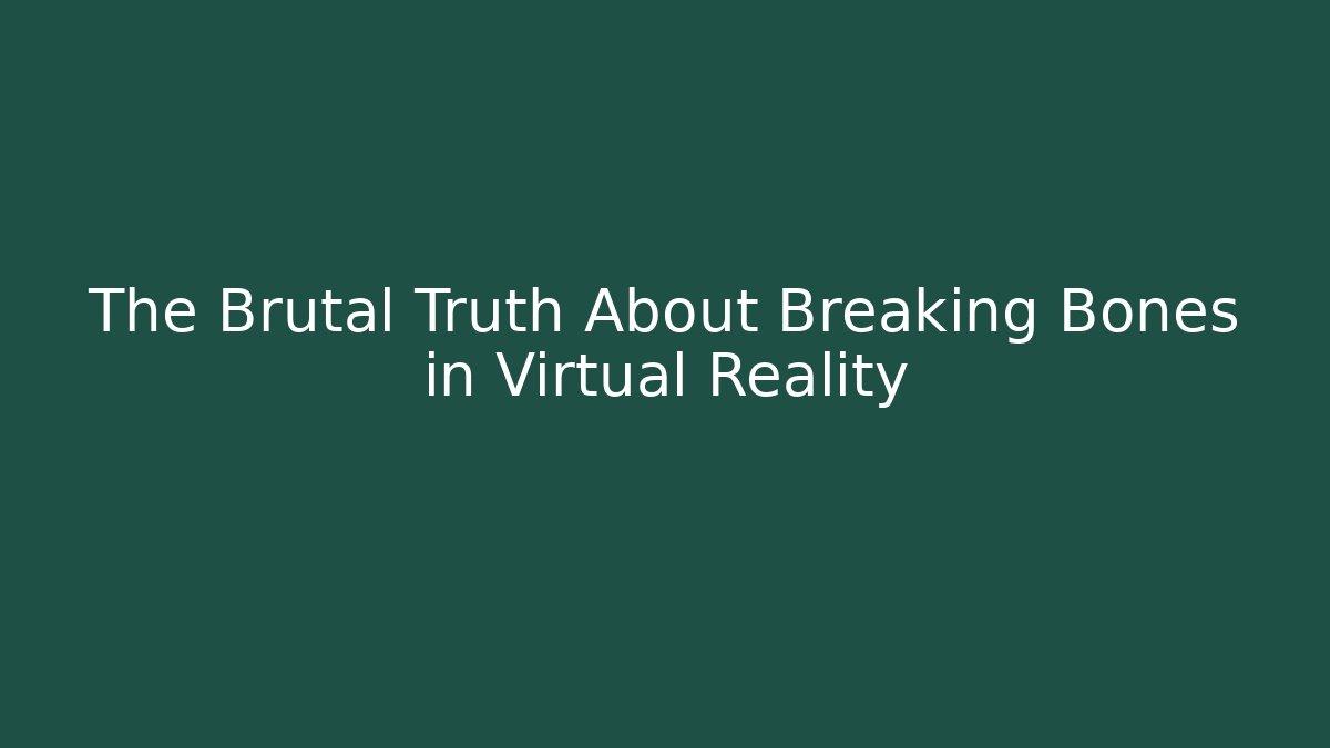 The Brutal Truth About Breaking Bones in Virtual Reality
