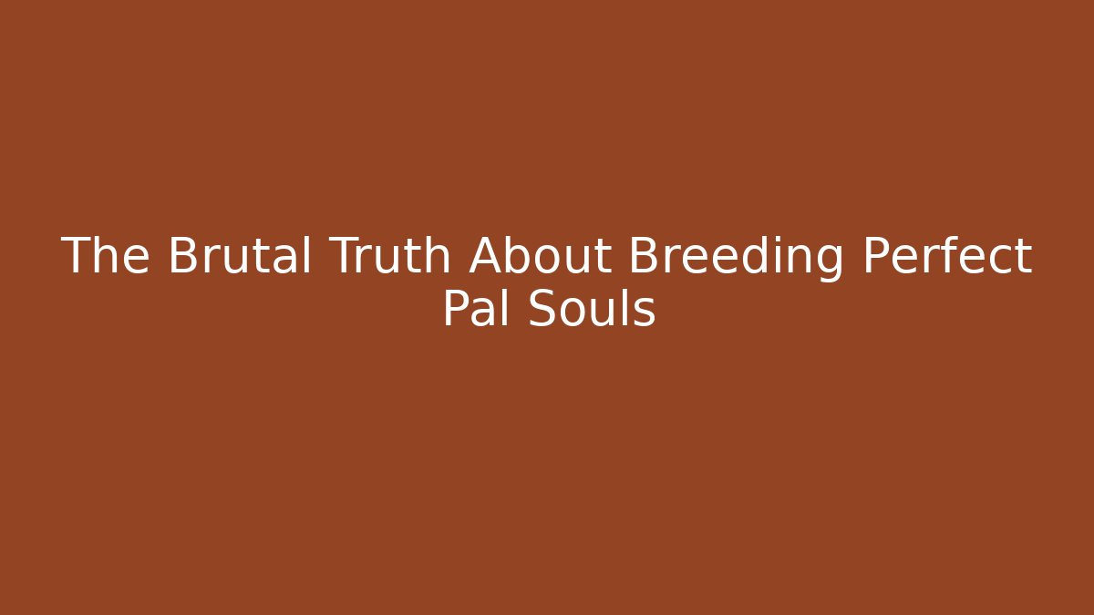 The Brutal Truth About Breeding Perfect Pal Souls