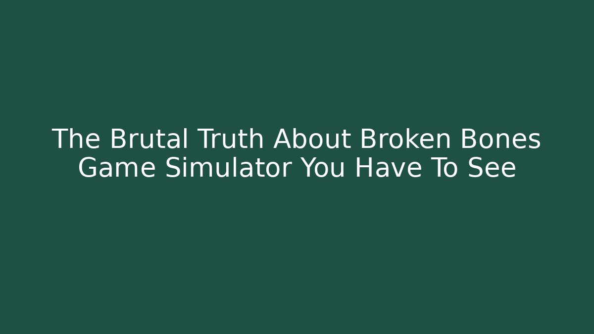 The Brutal Truth About Broken Bones Game Simulator You Have To See