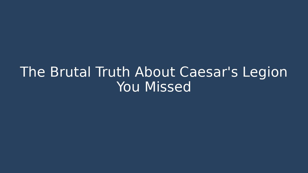 The Brutal Truth About Caesar's Legion You Missed
