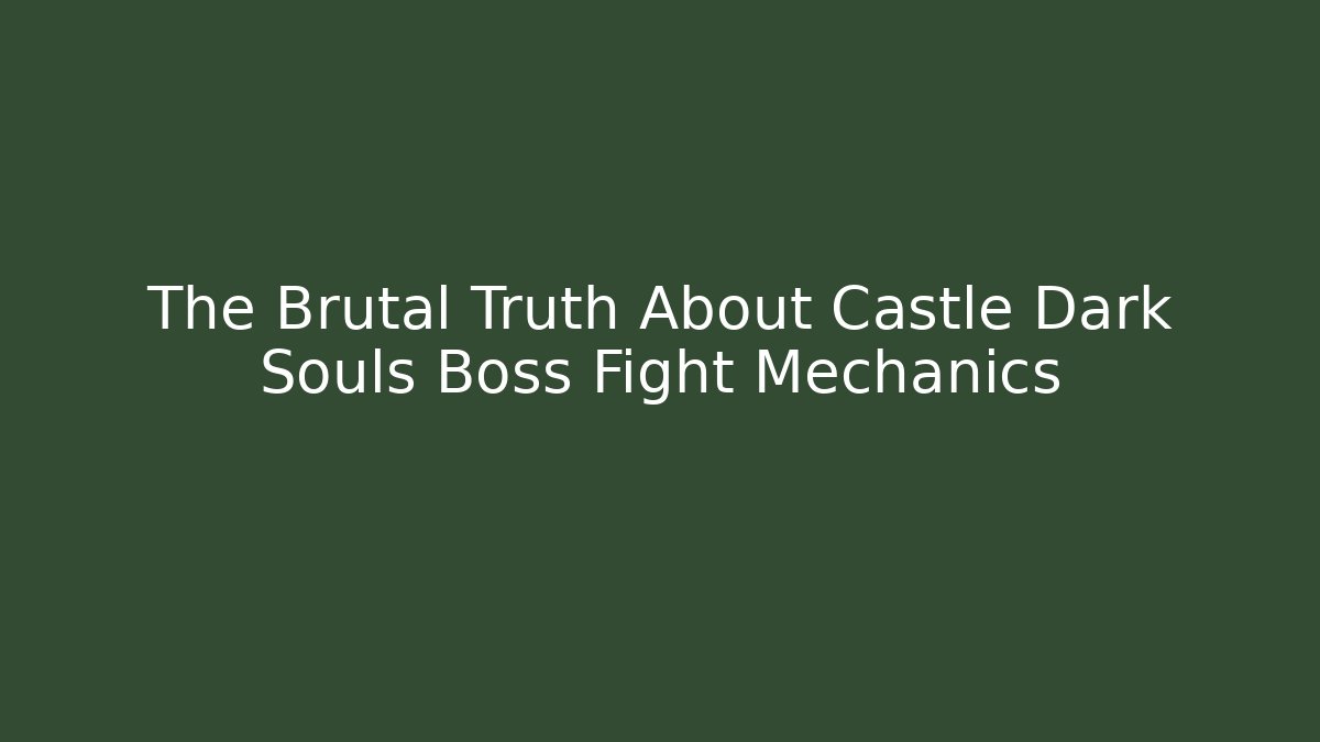 The Brutal Truth About Castle Dark Souls Boss Fight Mechanics