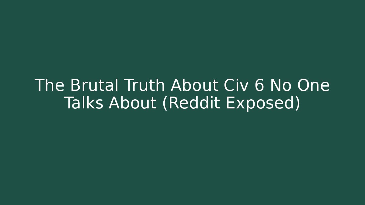 The Brutal Truth About Civ 6 No One Talks About (Reddit Exposed)