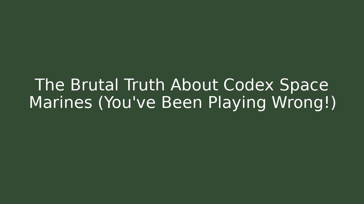 The Brutal Truth About Codex Space Marines (You've Been Playing Wrong!)