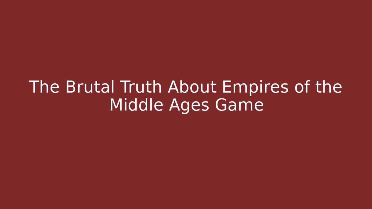The Brutal Truth About Empires of the Middle Ages Game