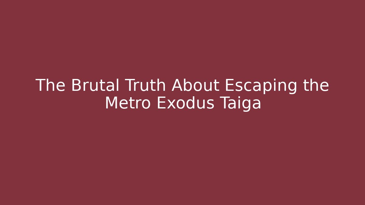 The Brutal Truth About Escaping the Metro Exodus Taiga