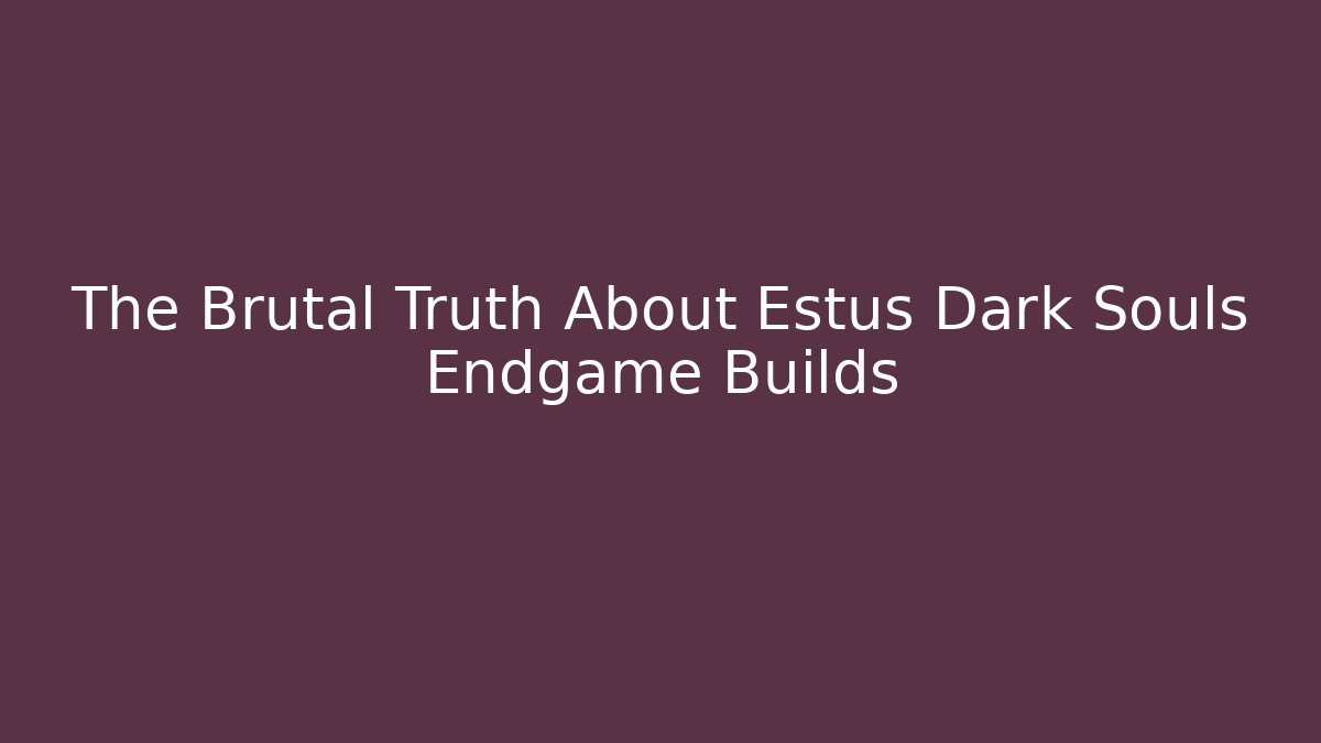 The Brutal Truth About Estus Dark Souls Endgame Builds