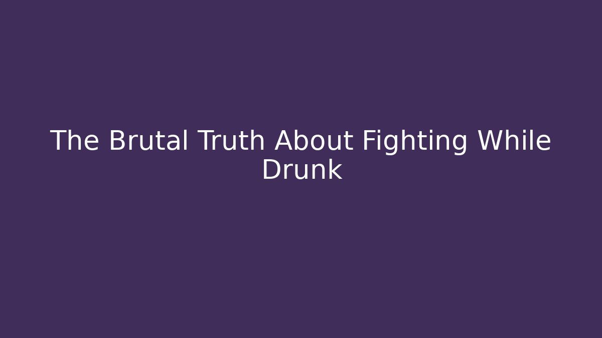 The Brutal Truth About Fighting While Drunk