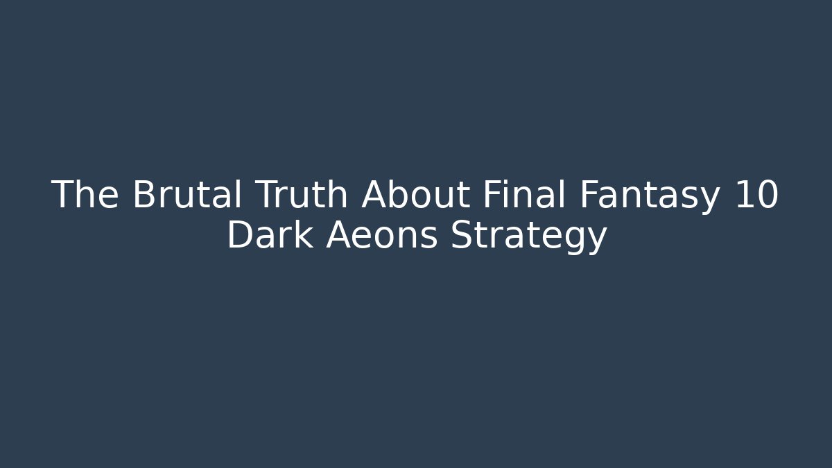 The Brutal Truth About Final Fantasy 10 Dark Aeons Strategy