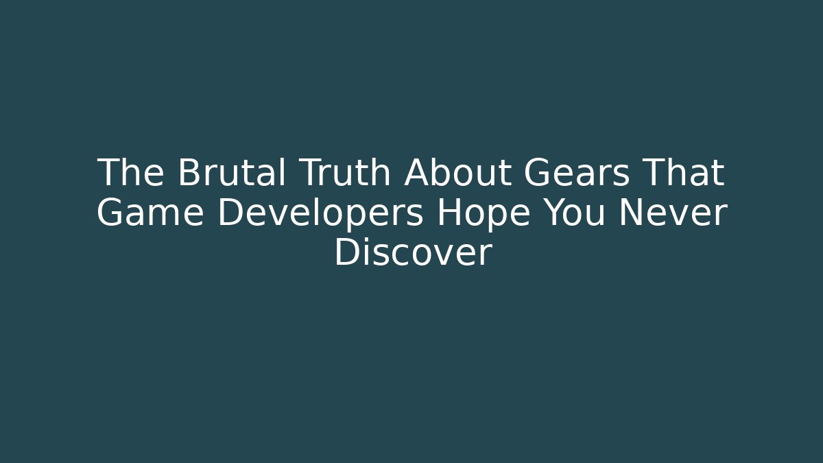 The Brutal Truth About Gears That Game Developers Hope You Never Discover
