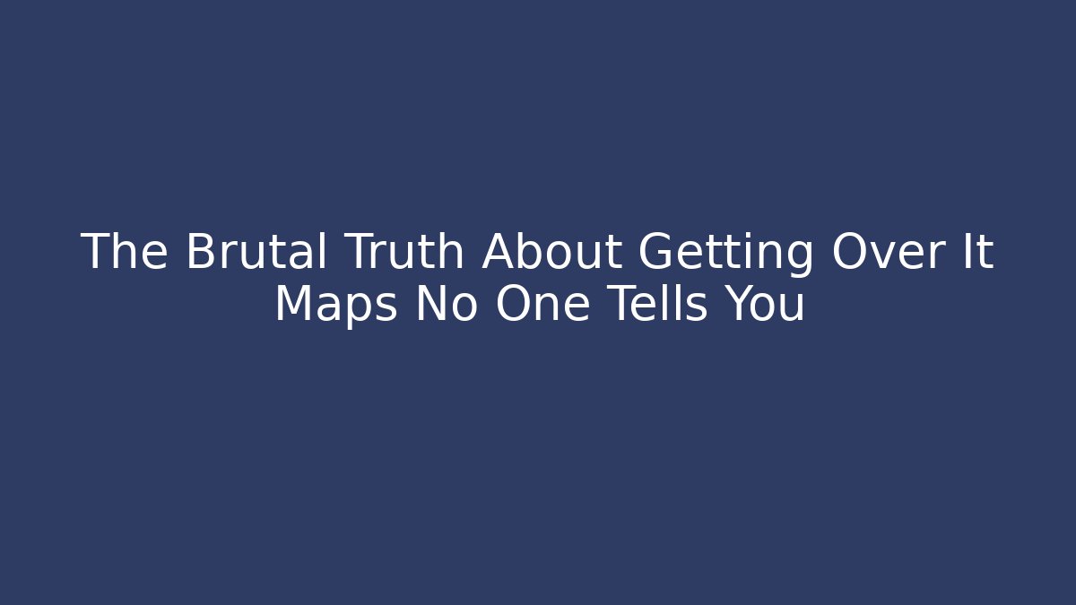 The Brutal Truth About Getting Over It Maps No One Tells You
