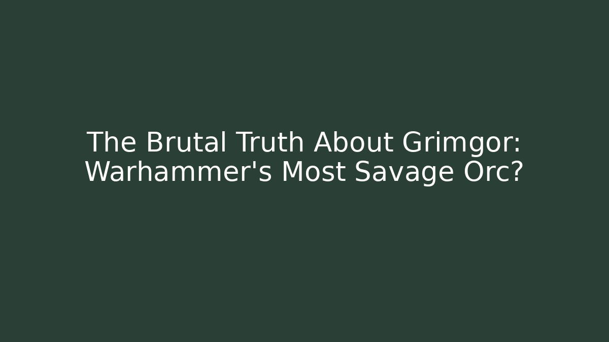 The Brutal Truth About Grimgor: Warhammer’s Most Savage Orc? - Critter Realm