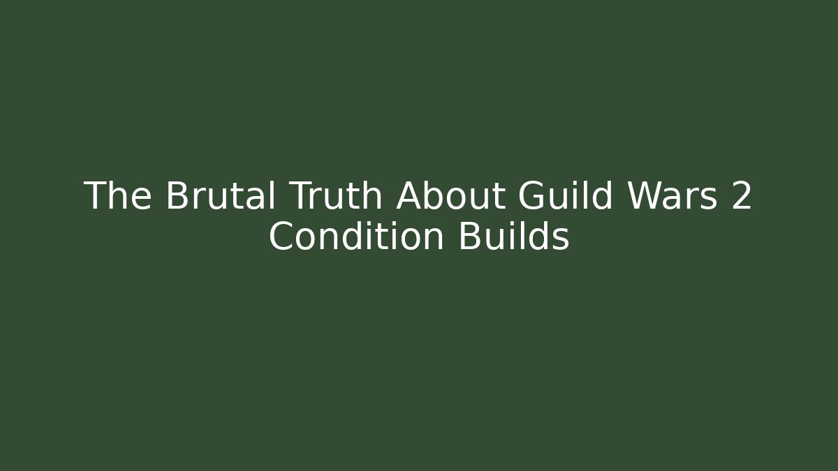The Brutal Truth About Guild Wars 2 Condition Builds