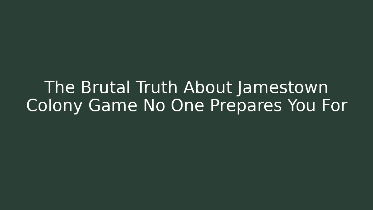 The Brutal Truth About Jamestown Colony Game No One Prepares You For