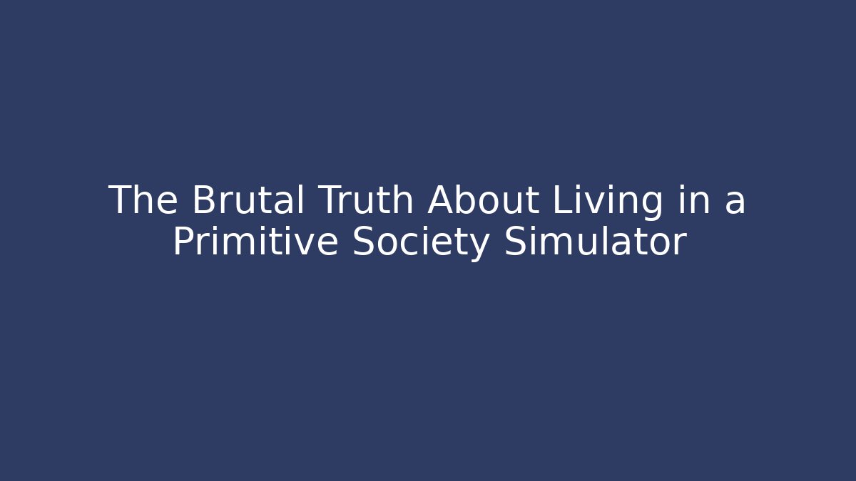 The Brutal Truth About Living in a Primitive Society Simulator