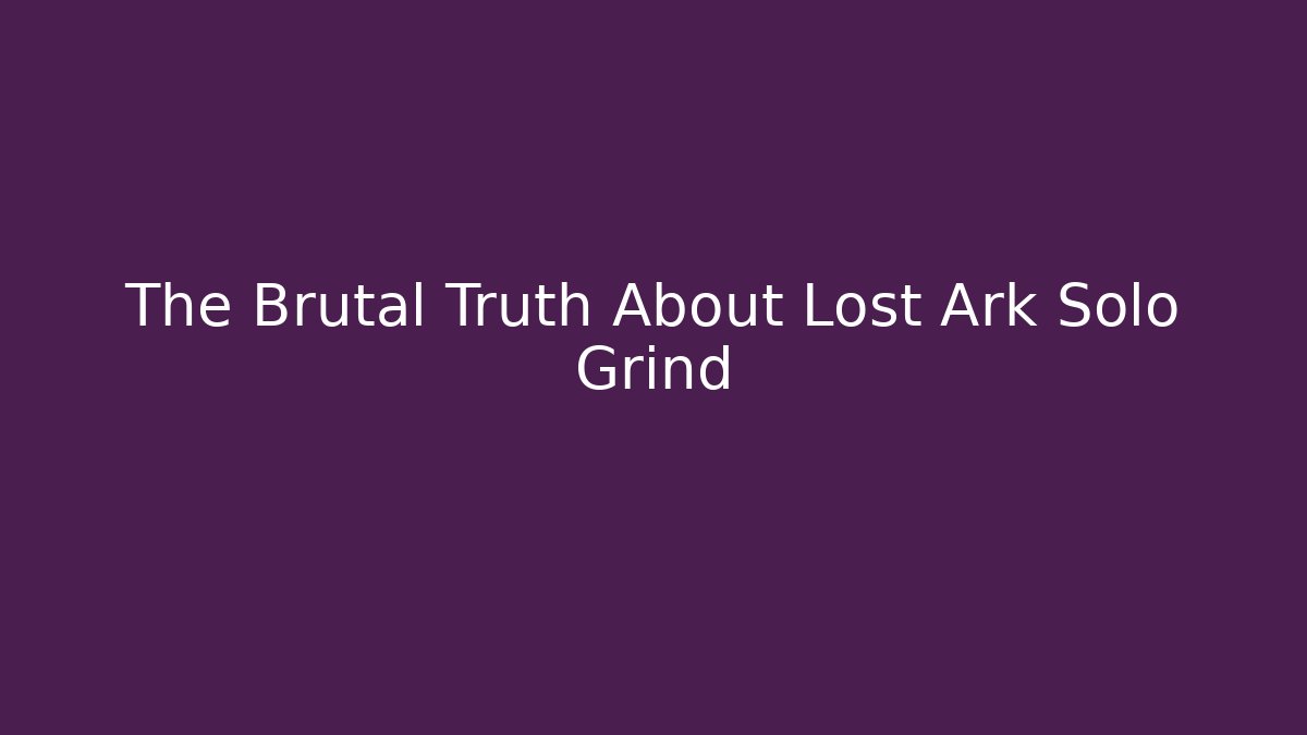 The Brutal Truth About Lost Ark Solo Grind - Critter Realm