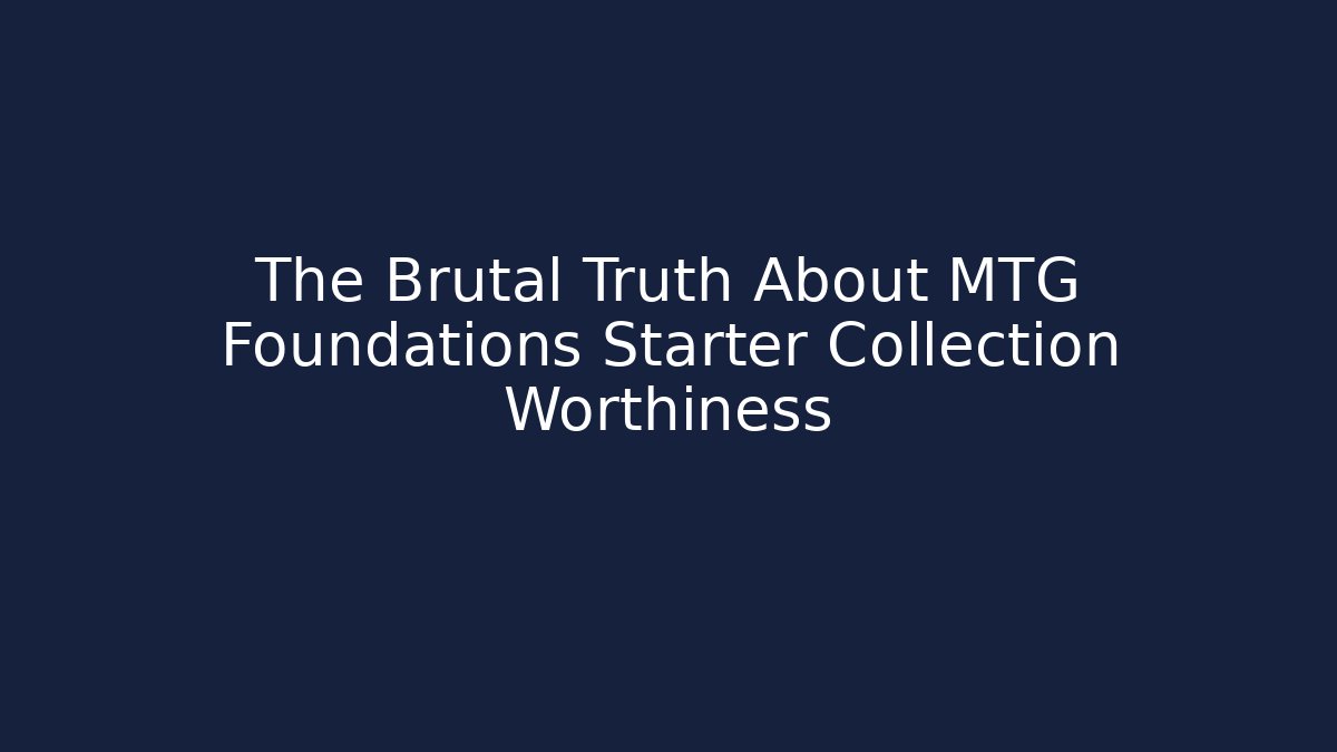 The Brutal Truth About MTG Foundations Starter Collection Worthiness
