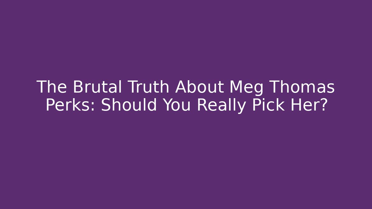The Brutal Truth About Meg Thomas Perks: Should You Really Pick Her?