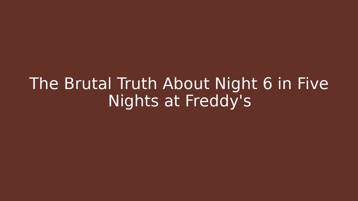 The Brutal Truth About Night 6 in Five Nights at Freddy's