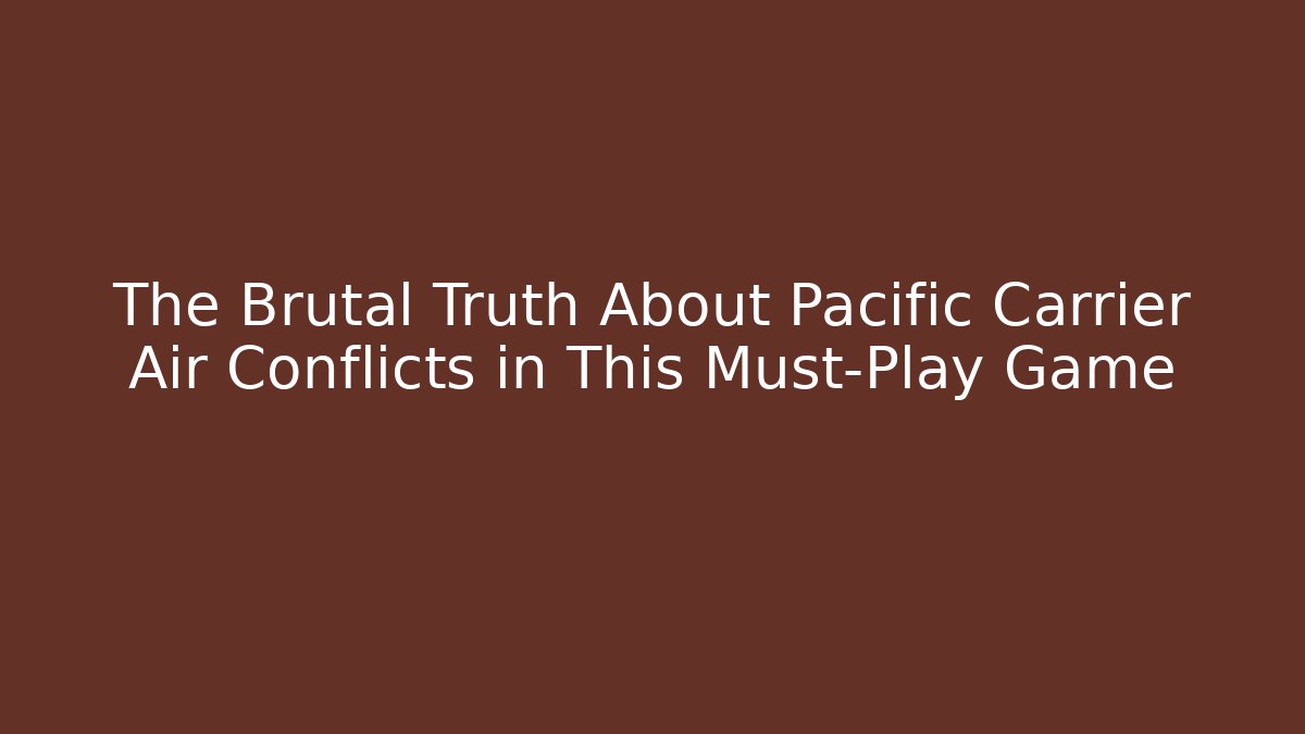 The Brutal Truth About Pacific Carrier Air Conflicts in This Must-Play Game