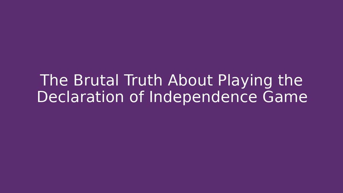 The Brutal Truth About Playing the Declaration of Independence Game