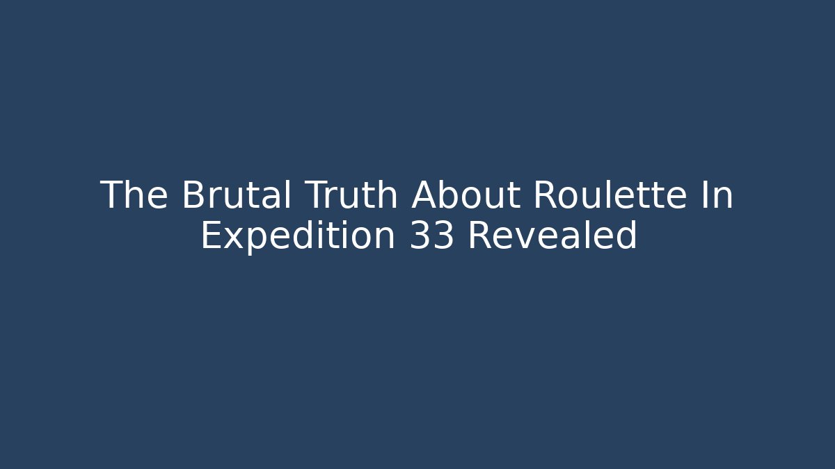 The Brutal Truth About Roulette In Expedition 33 Revealed