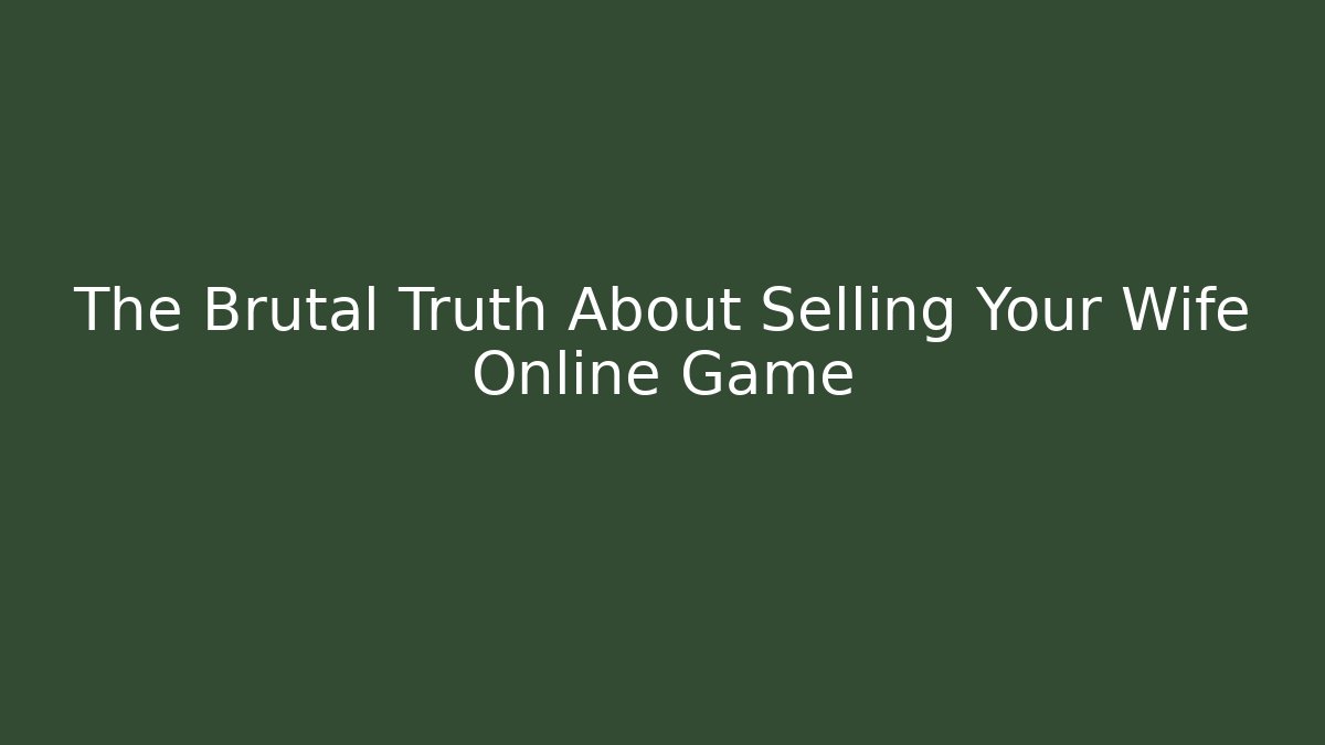 The Brutal Truth About Selling Your Wife Online Game