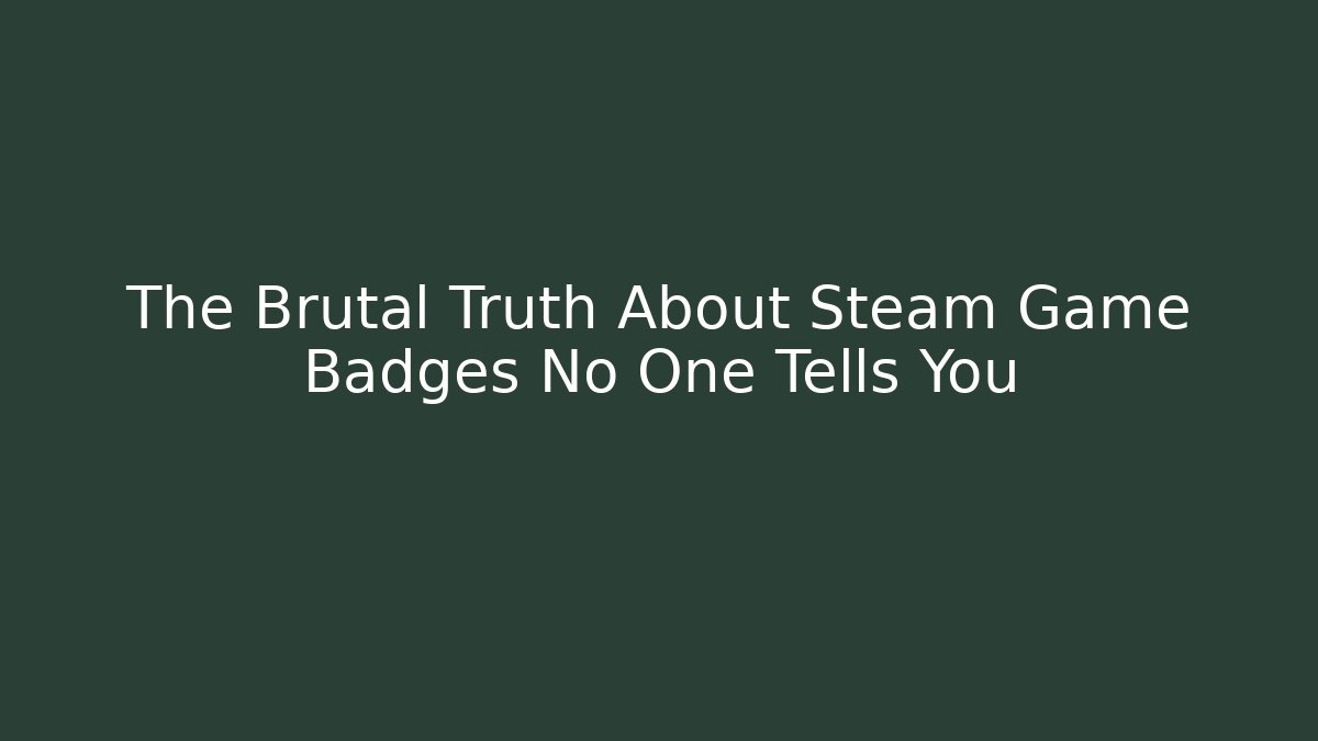 The Brutal Truth About Steam Game Badges No One Tells You