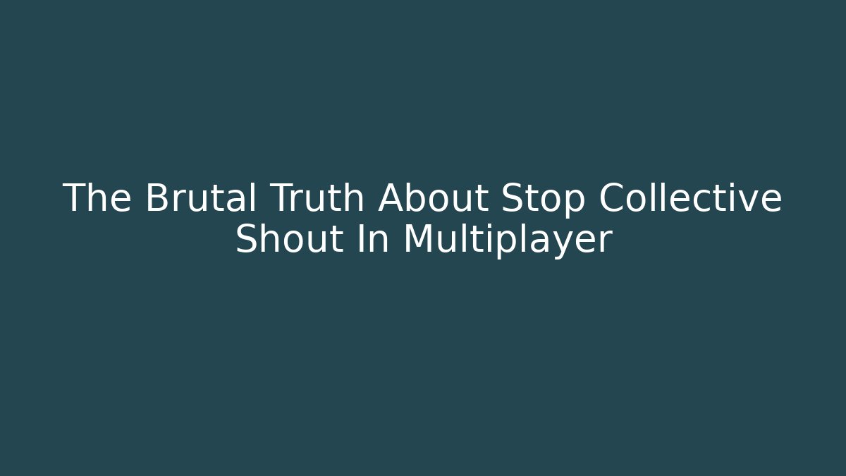 The Brutal Truth About Stop Collective Shout In Multiplayer