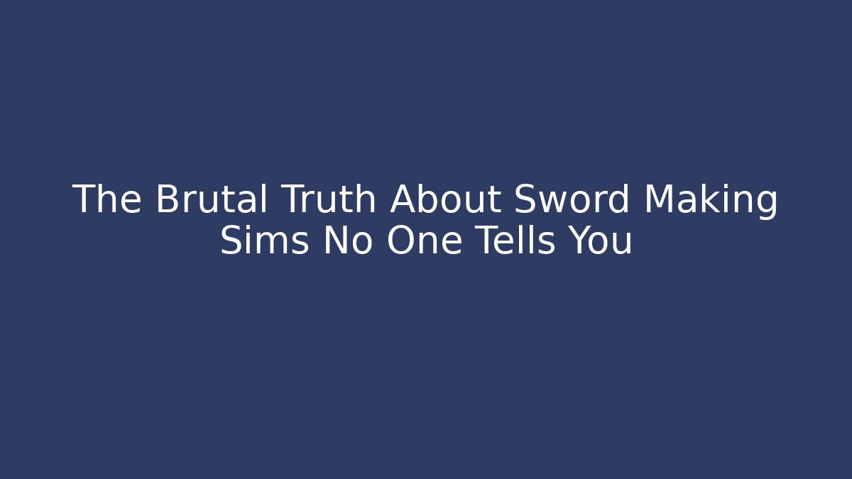 The Brutal Truth About Sword Making Sims No One Tells You - Critter Realm