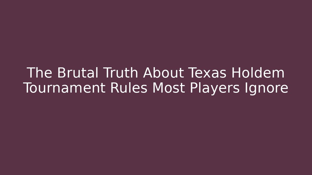 The Brutal Truth About Texas Holdem Tournament Rules Most Players Ignore