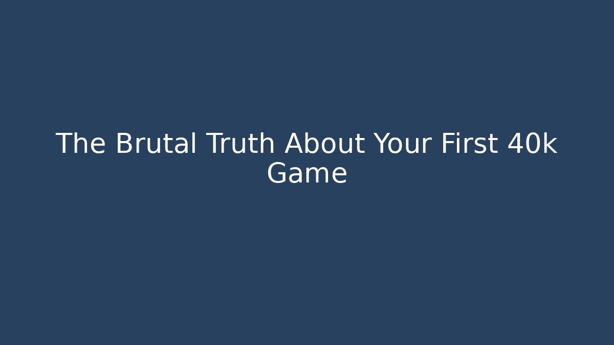 The Brutal Truth About Your First 40k Game