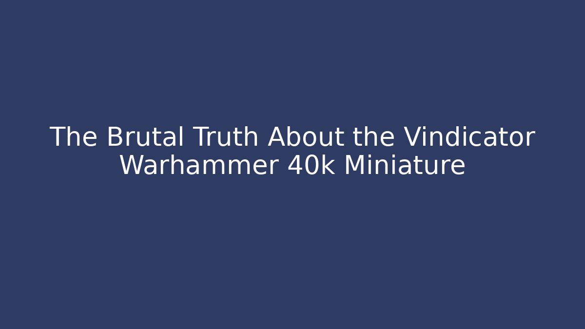 The Brutal Truth About the Vindicator Warhammer 40k Miniature