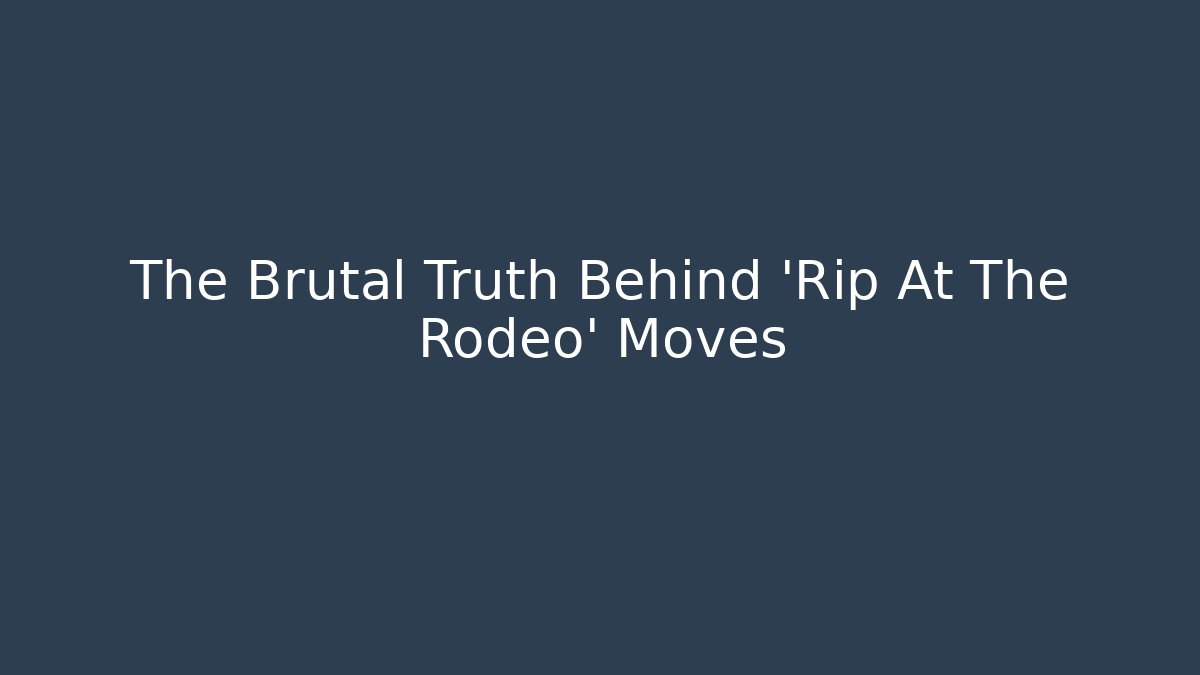 The Brutal Truth Behind 'Rip At The Rodeo' Moves