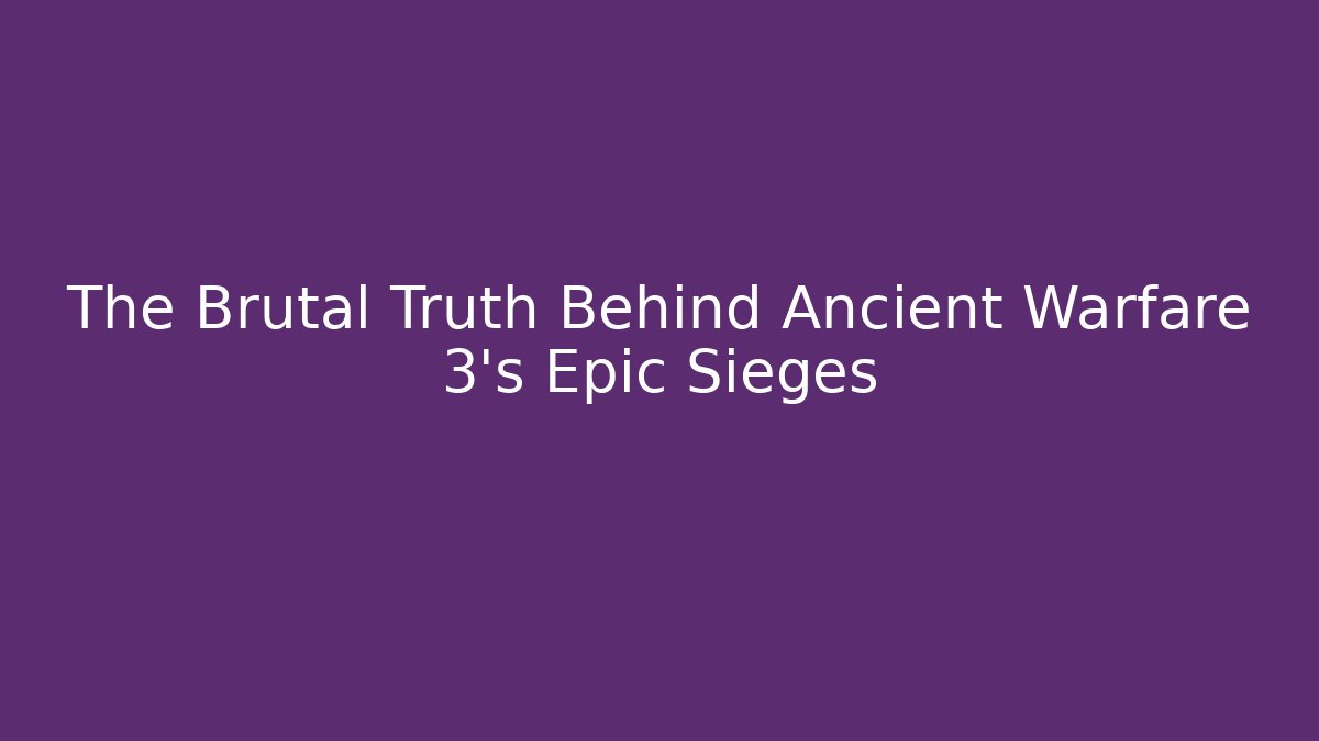 The Brutal Truth Behind Ancient Warfare 3's Epic Sieges - Critter Realm