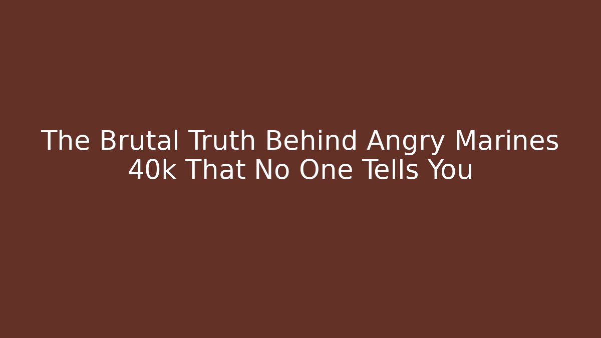 The Brutal Truth Behind Angry Marines 40k That No One Tells You