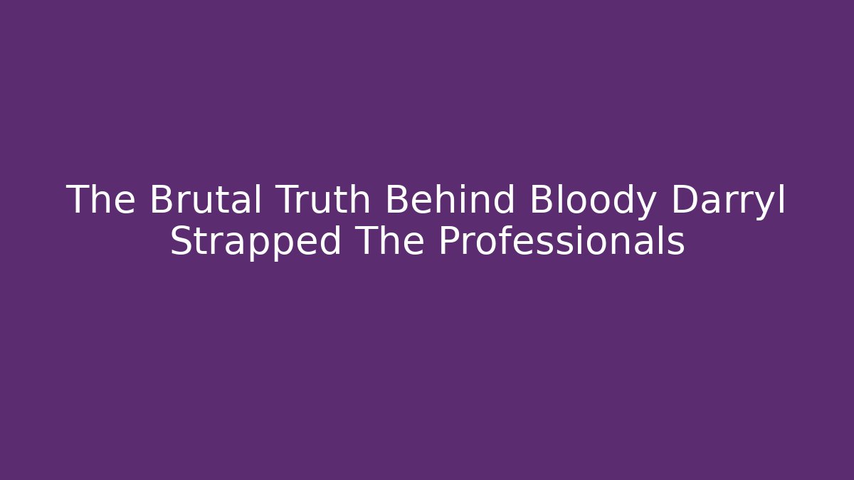 The Brutal Truth Behind Bloody Darryl Strapped The Professionals