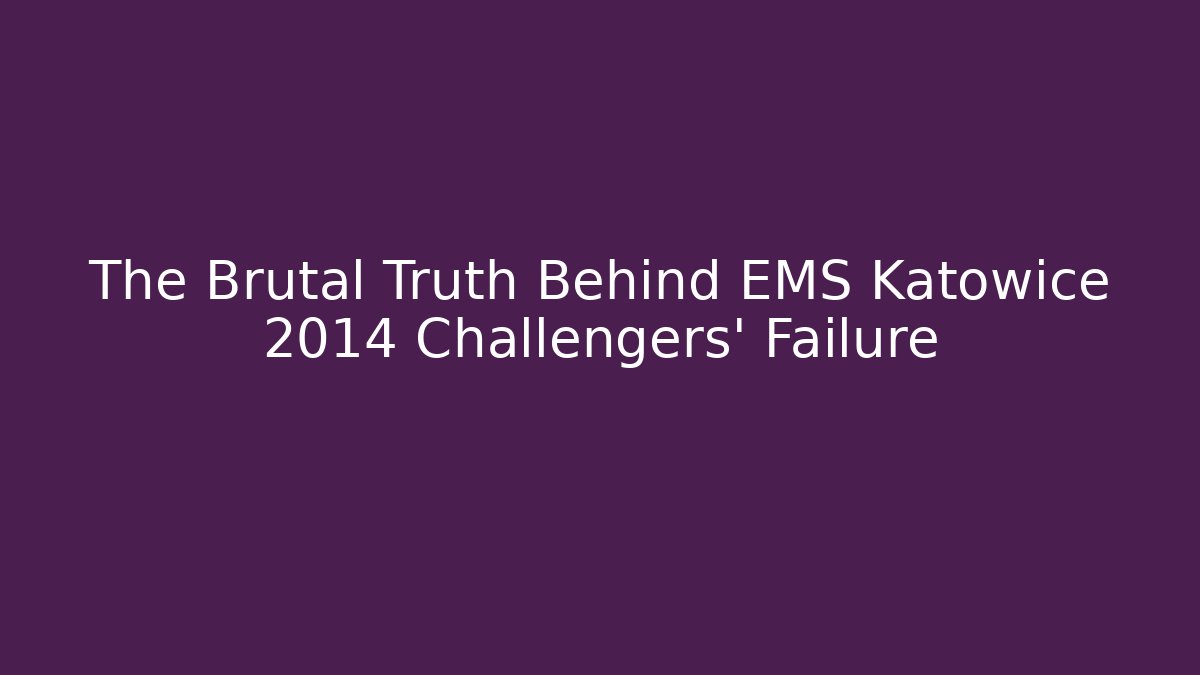 The Brutal Truth Behind EMS Katowice 2014 Challengers' Failure