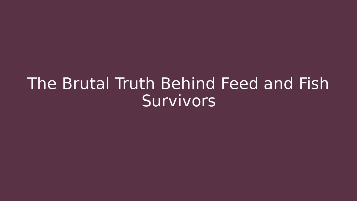 The Brutal Truth Behind Feed and Fish Survivors