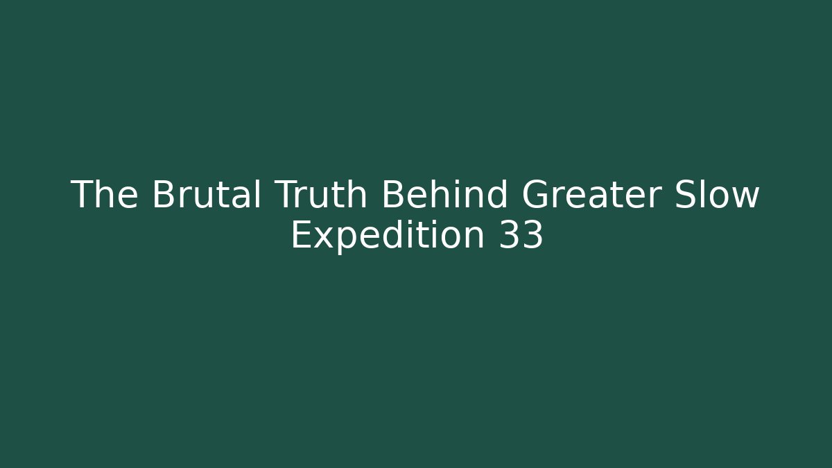 The Brutal Truth Behind Greater Slow Expedition 33