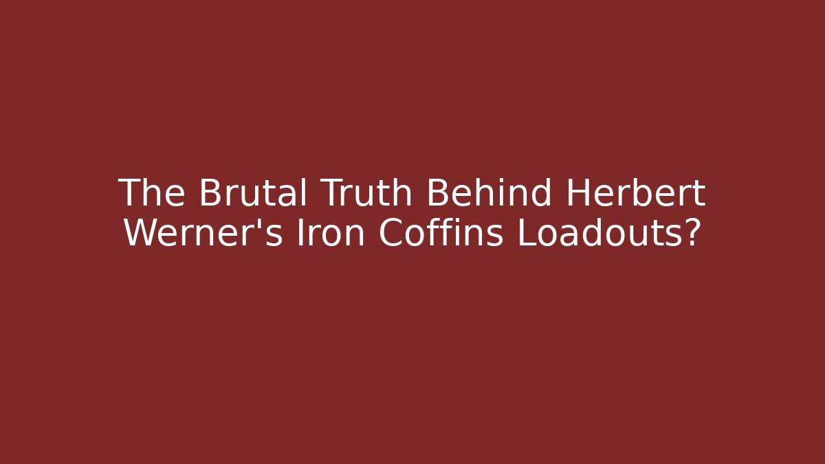 The Brutal Truth Behind Herbert Werner's Iron Coffins Loadouts?