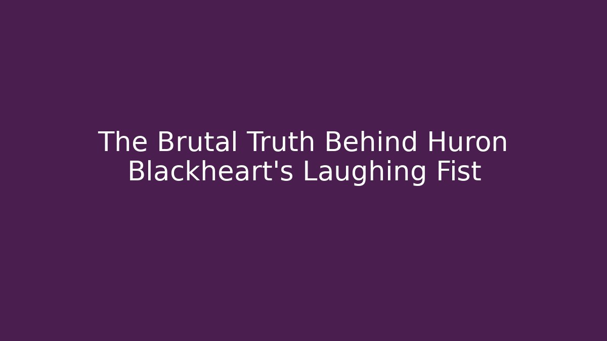The Brutal Truth Behind Huron Blackheart's Laughing Fist
