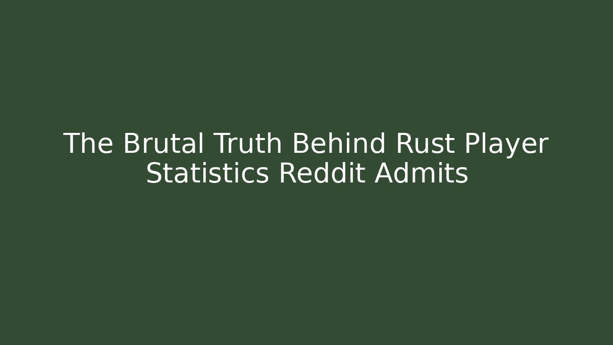 The Brutal Truth Behind Rust Player Statistics Reddit Admits