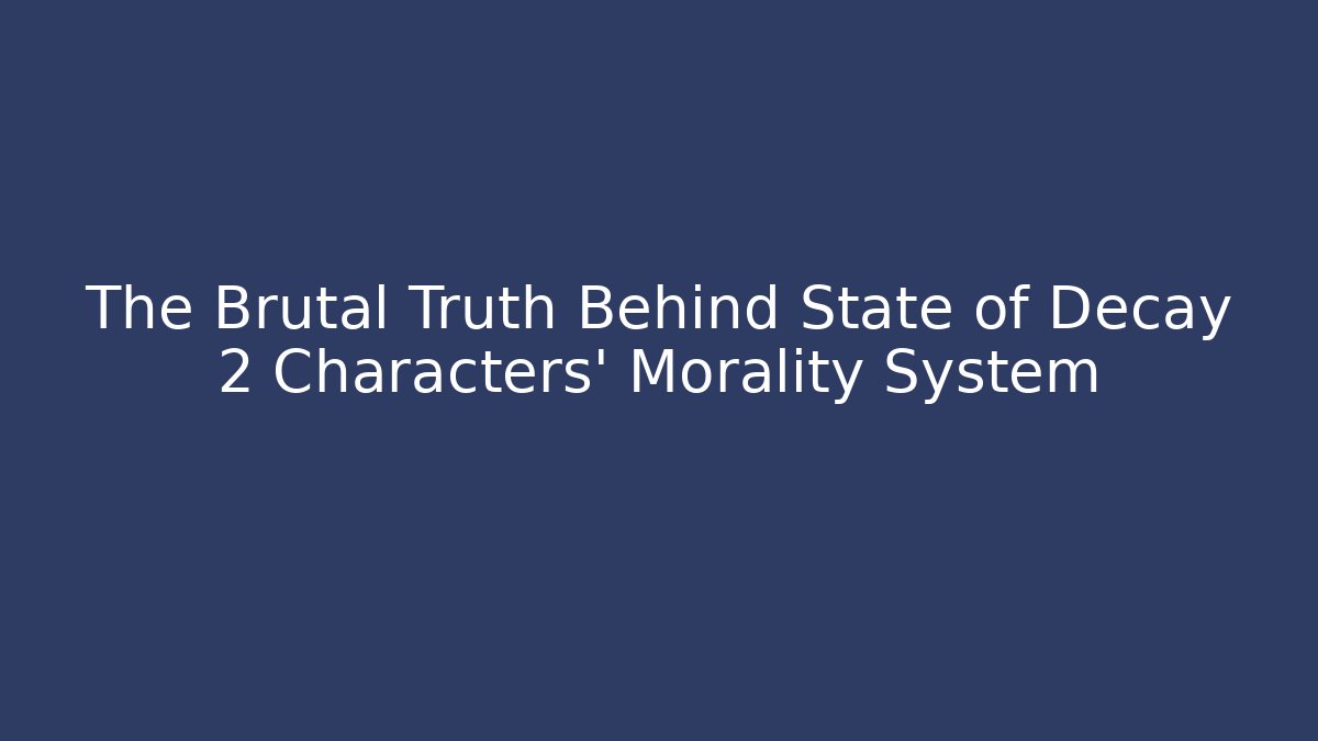 The Brutal Truth Behind State of Decay 2 Characters' Morality System