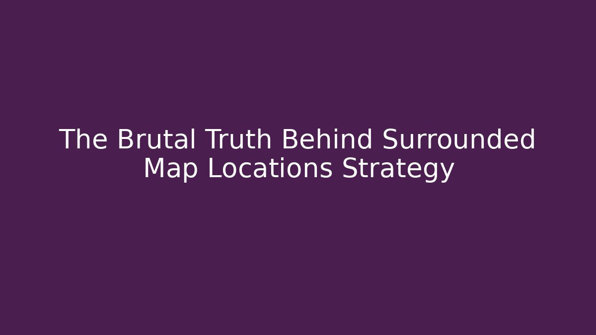 The Brutal Truth Behind Surrounded Map Locations Strategy
