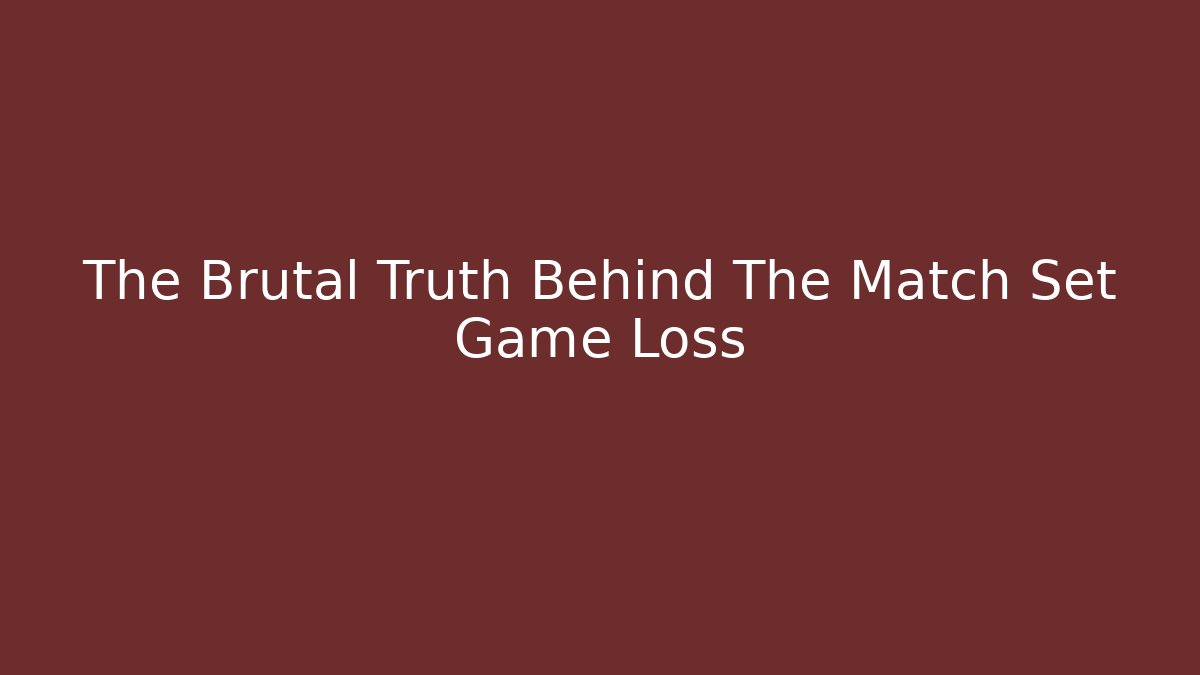 The Brutal Truth Behind The Match Set Game Loss