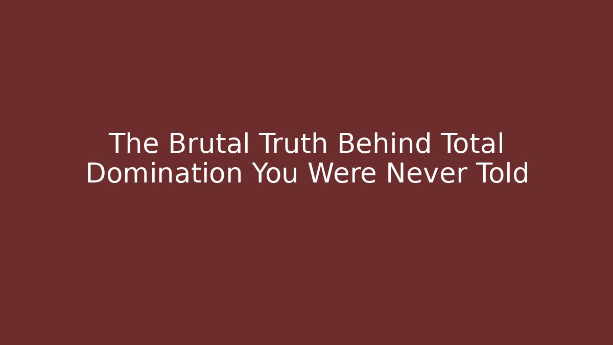 The Brutal Truth Behind Total Domination You Were Never Told