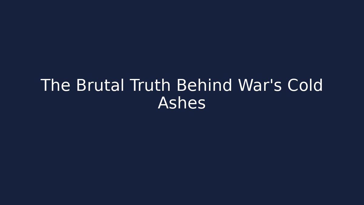The Brutal Truth Behind War's Cold Ashes