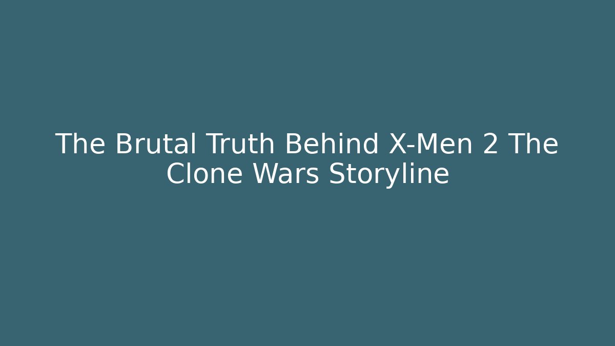 The Brutal Truth Behind X-Men 2 The Clone Wars Storyline
