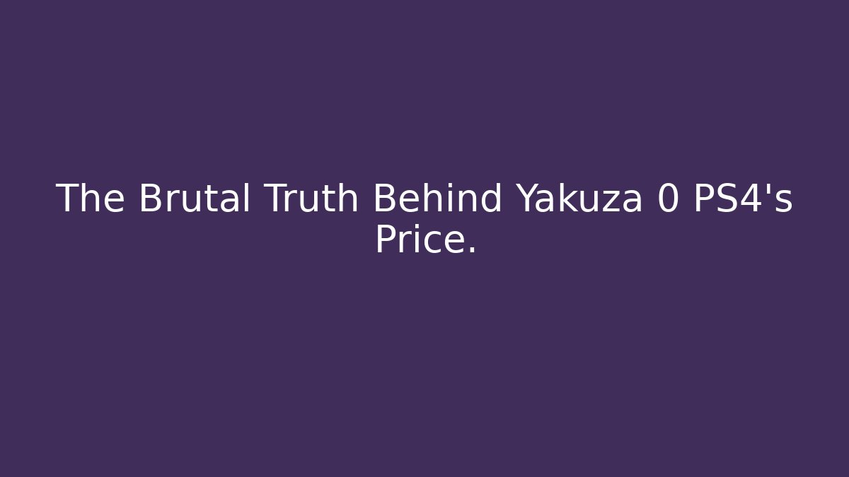 The Brutal Truth Behind Yakuza 0 PS4's Price.